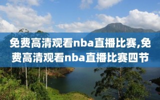 免费高清观看nba直播比赛,免费高清观看nba直播比赛四节