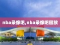 nba录像吧,nba录像吧回放