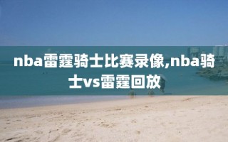 nba雷霆骑士比赛录像,nba骑士vs雷霆回放