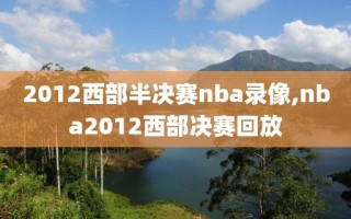 2012西部半决赛nba录像,nba2012西部决赛回放