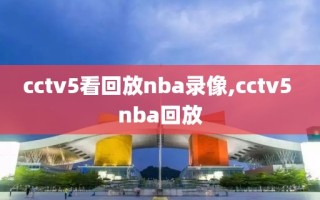 cctv5看回放nba录像,cctv5 nba回放