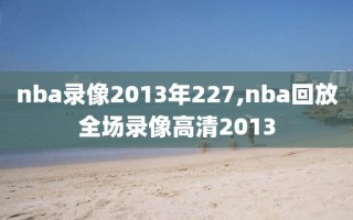 nba录像2013年227,nba回放全场录像高清2013