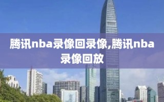 腾讯nba录像回录像,腾讯nba录像回放