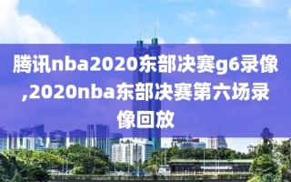 腾讯nba2020东部决赛g6录像,2020nba东部决赛第六场录像回放