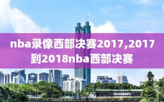 nba录像西部决赛2017,2017到2018nba西部决赛