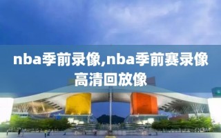 nba季前录像,nba季前赛录像高清回放像