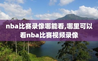 nba比赛录像哪能看,哪里可以看nba比赛视频录像