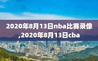 2020年8月13日nba比赛录像,2020年8月13日cba