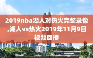 2019nba湖人对热火完整录像,湖人vs热火2019年11月9日视频回播