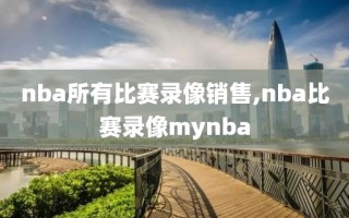 nba所有比赛录像销售,nba比赛录像mynba