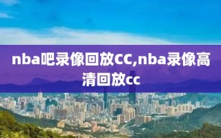 nba吧录像回放CC,nba录像高清回放cc