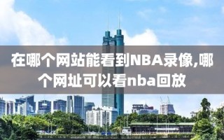 在哪个网站能看到NBA录像,哪个网址可以看nba回放