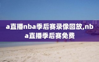 a直播nba季后赛录像回放,nba直播季后赛免费