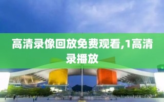 高清录像回放免费观看,1高清录播放