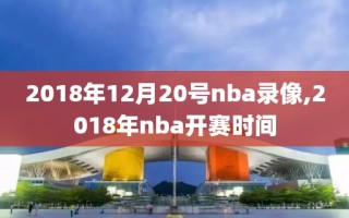 2018年12月20号nba录像,2018年nba开赛时间