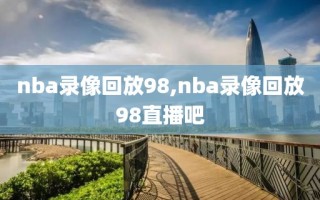 nba录像回放98,nba录像回放98直播吧