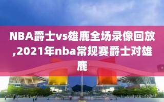 NBA爵士vs雄鹿全场录像回放,2021年nba常规赛爵士对雄鹿