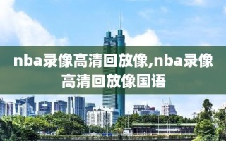 nba录像高清回放像,nba录像高清回放像国语