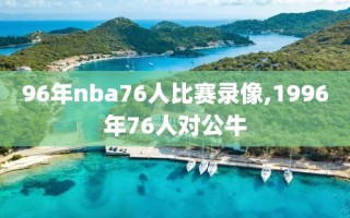 96年nba76人比赛录像,1996年76人对公牛