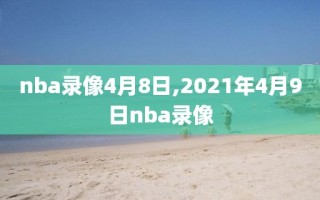 nba录像4月8日,2021年4月9日nba录像