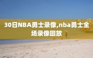 30日NBA勇士录像,nba勇士全场录像回放