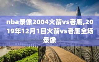 nba录像2004火箭vs老鹰,2019年12月1日火箭vs老鹰全场录像