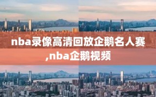 nba录像高清回放企鹅名人赛,nba企鹅视频