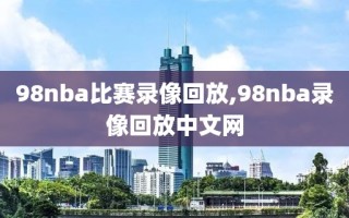 98nba比赛录像回放,98nba录像回放中文网