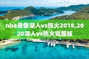 nba录像湖人vs热火2018,2020湖人vs热火完整版