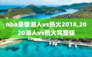 nba录像湖人vs热火2018,2020湖人vs热火完整版