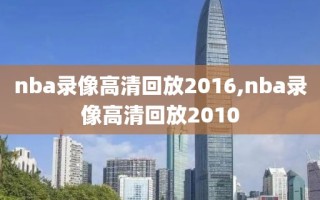 nba录像高清回放2016,nba录像高清回放2010