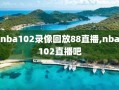 nba102录像回放88直播,nba102直播吧