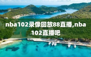 nba102录像回放88直播,nba102直播吧