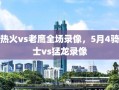 热火vs老鹰全场录像，5月4骑士vs猛龙录像