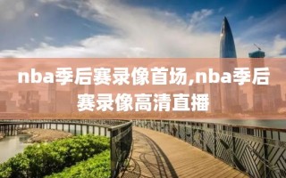 nba季后赛录像首场,nba季后赛录像高清直播