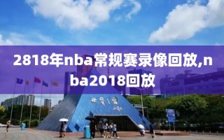 2818年nba常规赛录像回放,nba2018回放