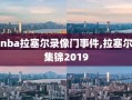 nba拉塞尔录像门事件,拉塞尔集锦2019