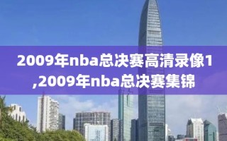 2009年nba总决赛高清录像1,2009年nba总决赛集锦