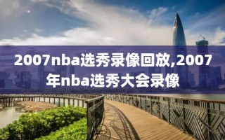 2007nba选秀录像回放,2007年nba选秀大会录像