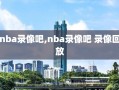 nba录像吧,nba录像吧 录像回放