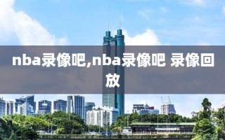 nba录像吧,nba录像吧 录像回放