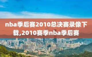 nba季后赛2010总决赛录像下载,2010赛季nba季后赛