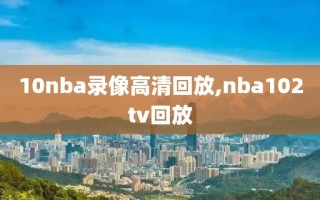 10nba录像高清回放,nba102tv回放