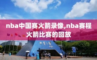 nba中国赛火箭录像,nba赛程火箭比赛的回放