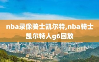 nba录像骑士凯尔特,nba骑士凯尔特人g6回放