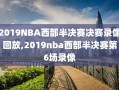 2019NBA西部半决赛决赛录像回放,2019nba西部半决赛第6场录像