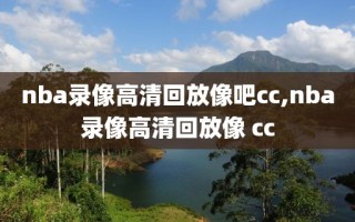 nba录像高清回放像吧cc,nba录像高清回放像 cc