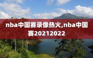 nba中国赛录像热火,nba中国赛20212022