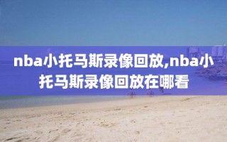 nba小托马斯录像回放,nba小托马斯录像回放在哪看