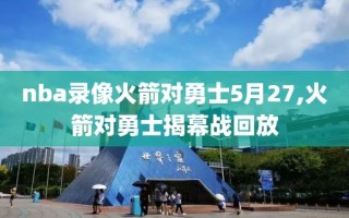 nba录像火箭对勇士5月27,火箭对勇士揭幕战回放